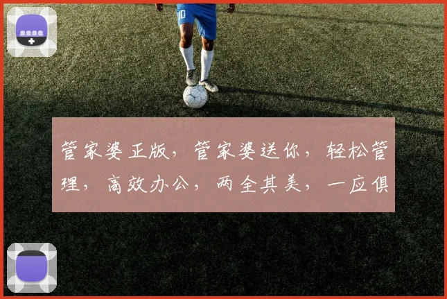 管家婆正版，管家婆送你，轻松管理，高效办公，两全其美，一应俱全。