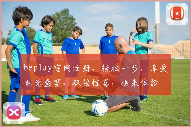 beplay官网注册，轻松一步，享受电竞盛宴，双倍惊喜，快来体验