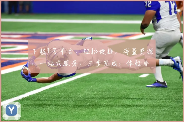 下载1号平台，轻松便捷，海量资源，一站式服务，三步完成，体验非凡，畅享无忧