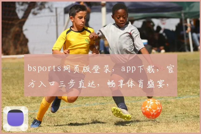 bsports网页版登录，app下载，官方入口三步直达，畅享体育盛宴，一触即达