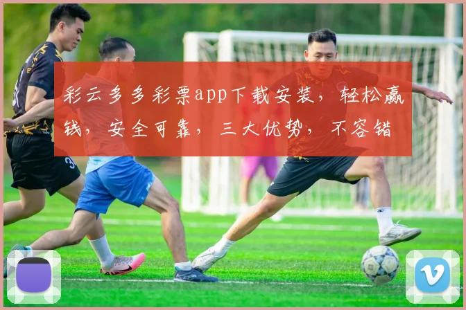 彩云多多彩票app下载安装，轻松赢钱，安全可靠，三大优势，不容错过，快来体验