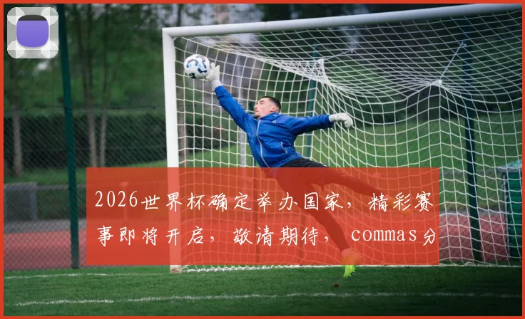 2026世界杯确定举办国家，精彩赛事即将开启，敬请期待， commas分隔