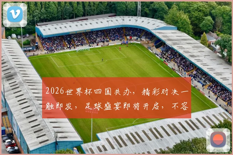 2026世界杯四国共办，精彩对决一触即发，足球盛宴即将开启，不容错过