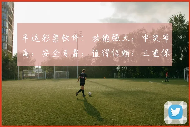 辛运彩票软件：功能强大，中奖率高，安全可靠，值得信赖，三重保障，轻松购彩