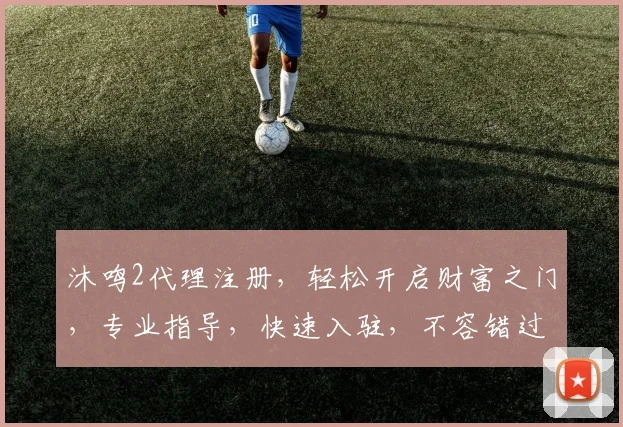 沐鸣2代理注册，轻松开启财富之门，专业指导，快速入驻，不容错过