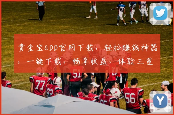 赏金宝app官网下载，轻松赚钱神器，一键下载，畅享收益，体验三重惊喜，不容错过