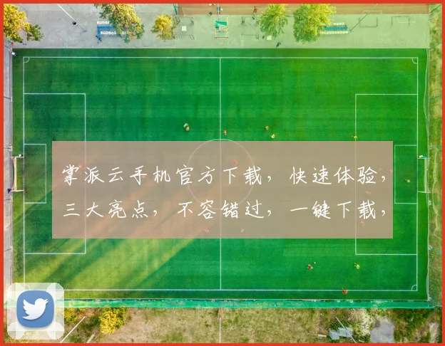 掌派云手机官方下载，快速体验，三大亮点，不容错过，一键下载，畅享无忧